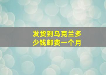 发货到乌克兰多少钱邮费一个月