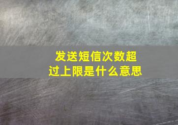 发送短信次数超过上限是什么意思