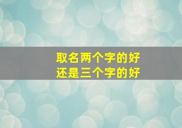 取名两个字的好还是三个字的好