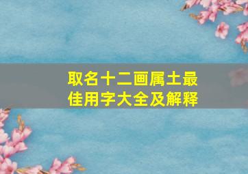 取名十二画属土最佳用字大全及解释