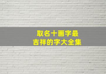 取名十画字最吉祥的字大全集