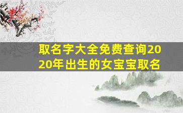 取名字大全免费查询2020年出生的女宝宝取名