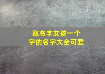 取名字女孩一个字的名字大全可爱