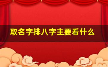 取名字排八字主要看什么