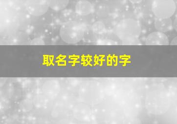 取名字较好的字