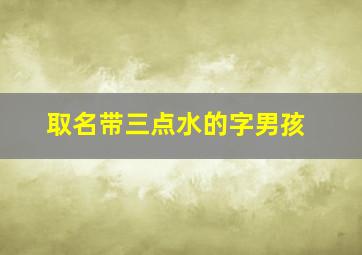 取名带三点水的字男孩