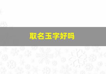 取名玉字好吗