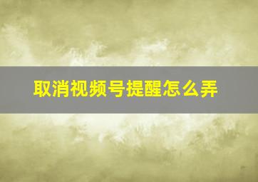 取消视频号提醒怎么弄