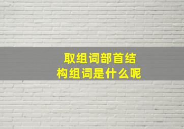 取组词部首结构组词是什么呢