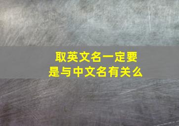 取英文名一定要是与中文名有关么