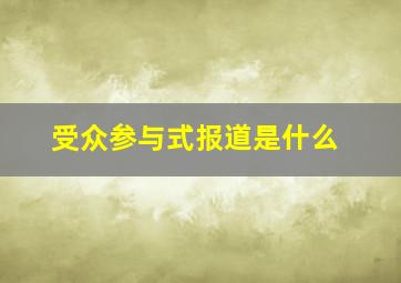 受众参与式报道是什么