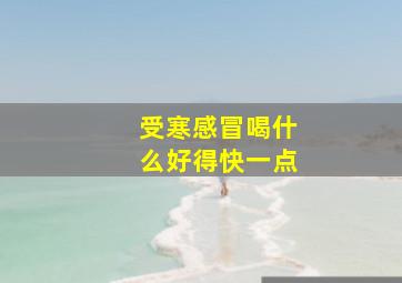 受寒感冒喝什么好得快一点