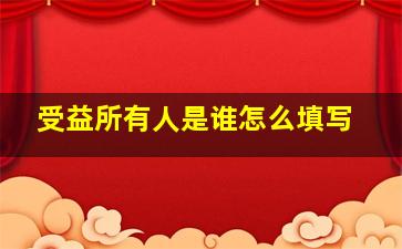 受益所有人是谁怎么填写