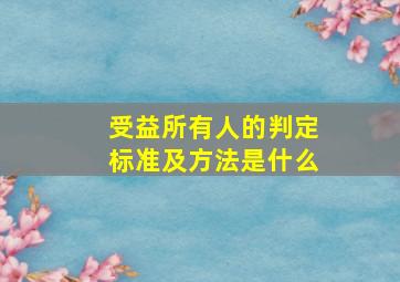 受益所有人的判定标准及方法是什么