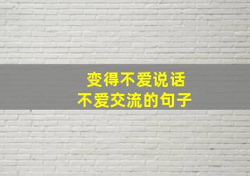 变得不爱说话不爱交流的句子