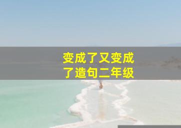 变成了又变成了造句二年级