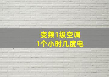 变频1级空调1个小时几度电