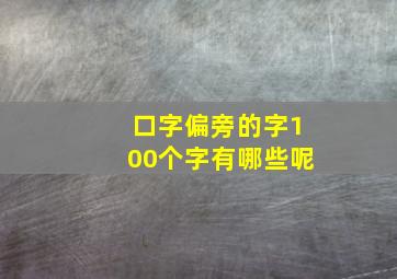 口字偏旁的字100个字有哪些呢