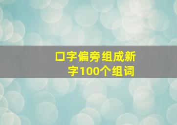 口字偏旁组成新字100个组词