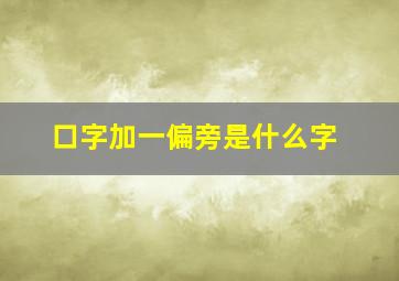 口字加一偏旁是什么字