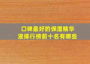 口碑最好的保湿精华液排行榜前十名有哪些