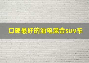 口碑最好的油电混合suv车