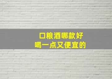 口粮酒哪款好喝一点又便宜的