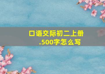 口语交际初二上册.500字怎么写