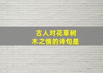 古人对花草树木之情的诗句是