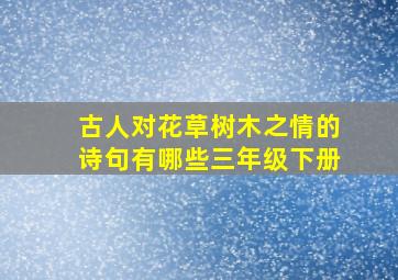 古人对花草树木之情的诗句有哪些三年级下册