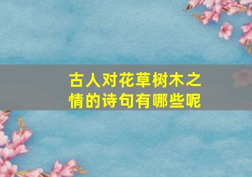 古人对花草树木之情的诗句有哪些呢