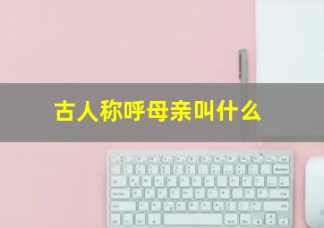 古人称呼母亲叫什么