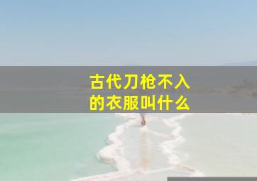 古代刀枪不入的衣服叫什么