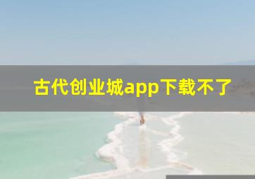 古代创业城app下载不了