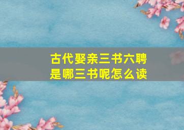 古代娶亲三书六聘是哪三书呢怎么读