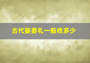 古代娶妻礼一般收多少