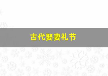 古代娶妻礼节