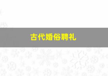 古代婚俗聘礼