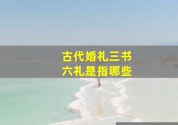 古代婚礼三书六礼是指哪些