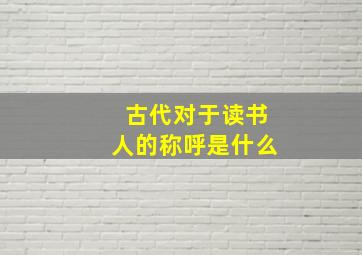 古代对于读书人的称呼是什么