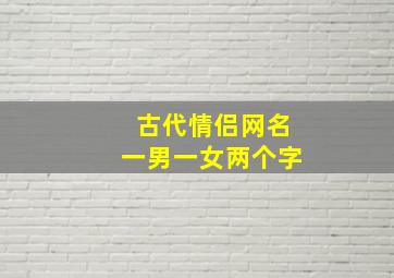 古代情侣网名一男一女两个字