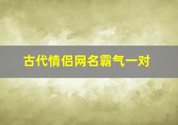 古代情侣网名霸气一对