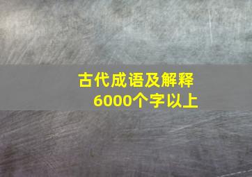 古代成语及解释6000个字以上