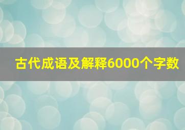 古代成语及解释6000个字数