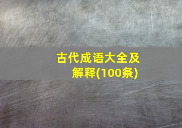 古代成语大全及解释(100条)