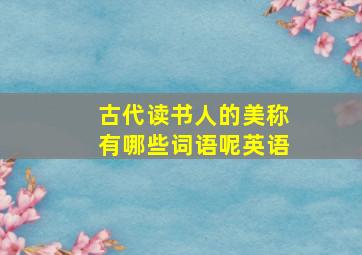 古代读书人的美称有哪些词语呢英语