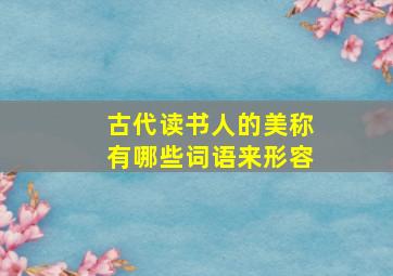 古代读书人的美称有哪些词语来形容