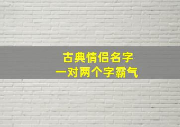 古典情侣名字一对两个字霸气