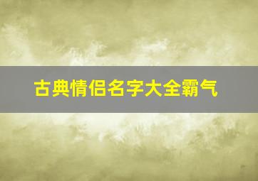 古典情侣名字大全霸气