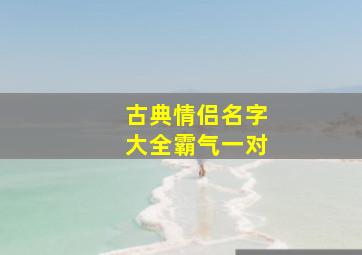 古典情侣名字大全霸气一对